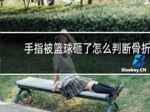 手指被篮球砸了怎么判断骨折