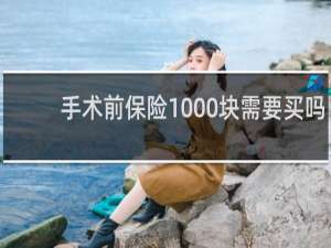 手术前保险1000块需要买吗