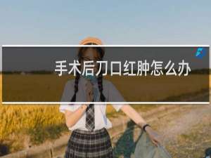 手术后刀口红肿怎么办