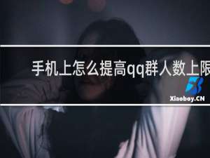 手机上怎么提高qq群人数上限