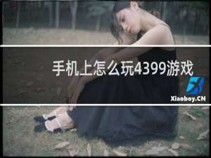 手机上怎么玩4399游戏