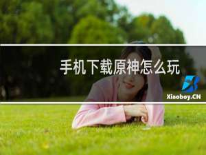 手机下载原神怎么玩