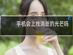 手机会上线消逝的光芒吗