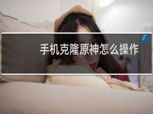 手机克隆原神怎么操作