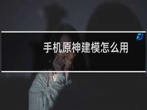 手机原神建模怎么用