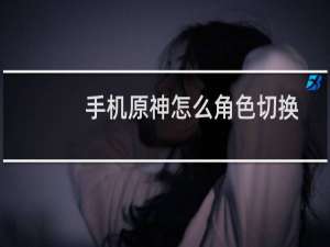 手机原神怎么角色切换