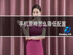手机原神怎么降低配置