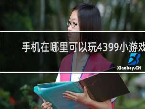 手机在哪里可以玩4399小游戏