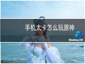 手机太卡怎么玩原神