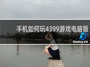 手机如何玩4399游戏电脑版