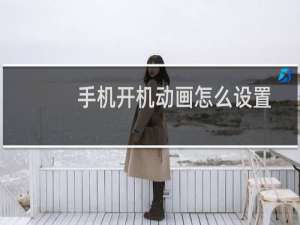 手机开机动画怎么设置（手机开机动画怎么设置）
