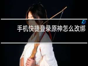 手机快捷登录原神怎么改绑