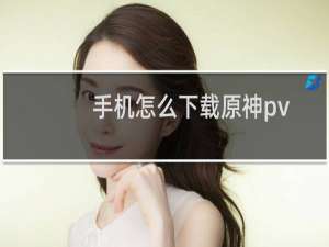 手机怎么下载原神pv