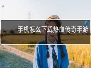 手机怎么下载热血传奇手游