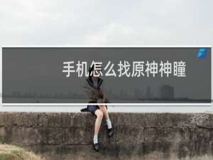 手机怎么找原神神瞳