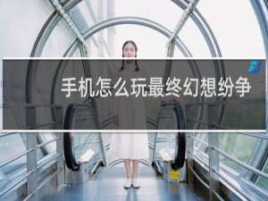 手机怎么玩最终幻想纷争