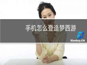 手机怎么登造梦西游