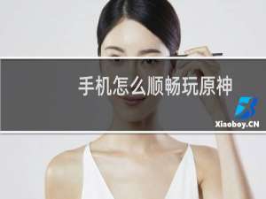 手机怎么顺畅玩原神