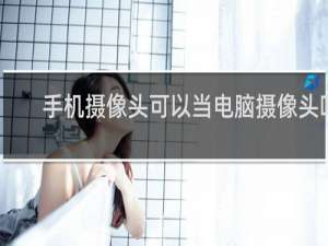 手机摄像头可以当电脑摄像头吗