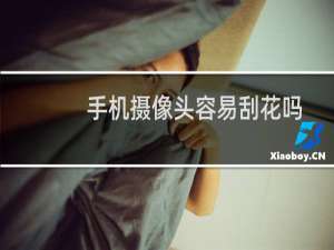 手机摄像头容易刮花吗