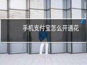 手机支付宝怎么开通花呗？