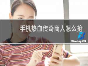 手机热血传奇商人怎么抢