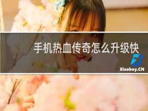 手机热血传奇怎么升级快
