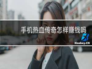 手机热血传奇怎样赚钱吗