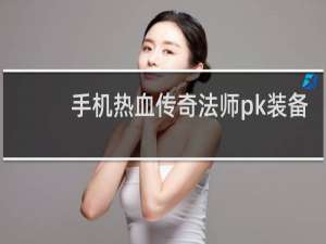 手机热血传奇法师pk装备
