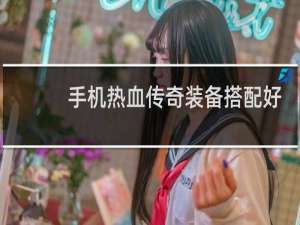 手机热血传奇装备搭配好