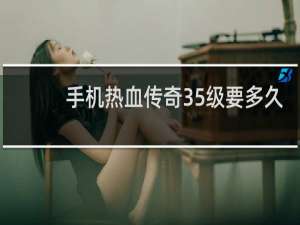 手机热血传奇35级要多久