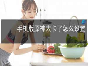 手机版原神太卡了怎么设置