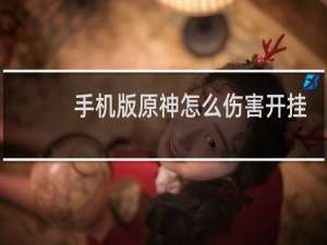 手机版原神怎么伤害开挂