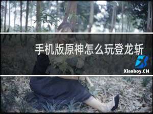 手机版原神怎么玩登龙斩