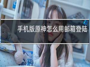 手机版原神怎么用邮箱登陆