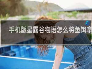 手机版星露谷物语怎么将鱼饵拿掉