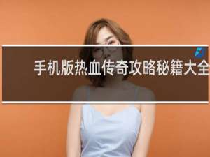 手机版热血传奇攻略秘籍大全