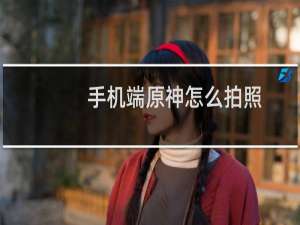 手机端原神怎么拍照