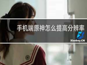 手机端原神怎么提高分辨率