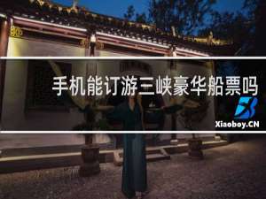 手机能订游三峡豪华船票吗