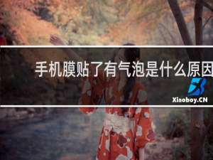 手机膜贴了有气泡是什么原因