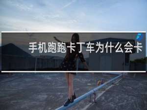 手机跑跑卡丁车为什么会卡