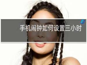 手机闹钟如何设置三小时一响