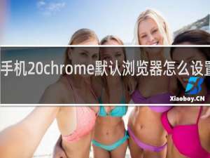 手机 chrome默认浏览器怎么设置在哪
