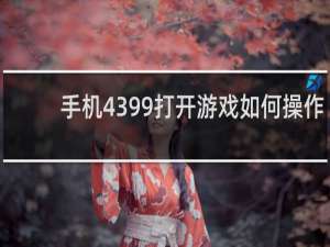 手机4399打开游戏如何操作