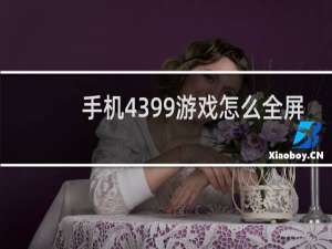 手机4399游戏怎么全屏