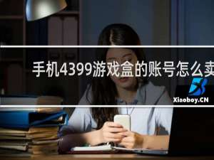 手机4399游戏盒的账号怎么卖