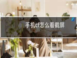 手机cf怎么看截屏