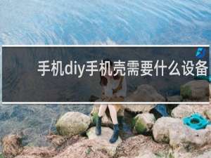 手机diy手机壳需要什么设备
