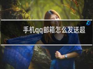 手机qq邮箱怎么发送超大附件视频